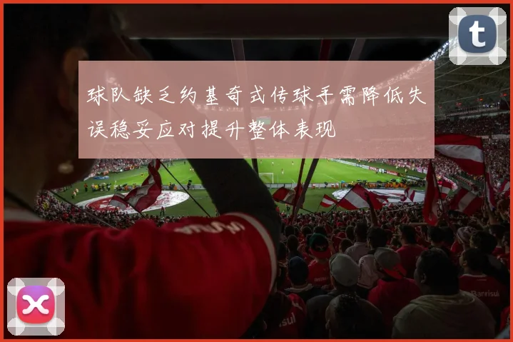 球队缺乏约基奇式传球手需降低失误稳妥应对提升整体表现