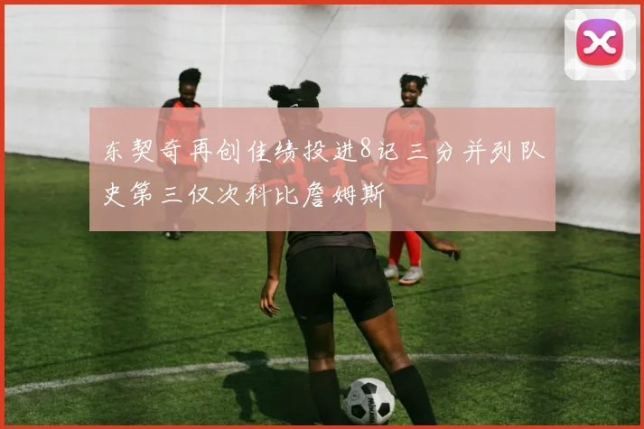 东契奇再创佳绩投进8记三分并列队史第三仅次科比詹姆斯