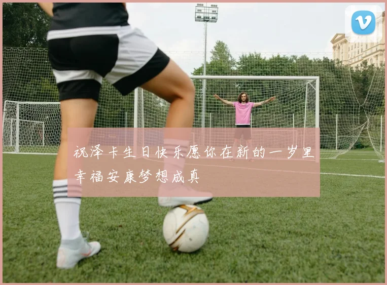 祝泽卡生日快乐愿你在新的一岁里幸福安康梦想成真