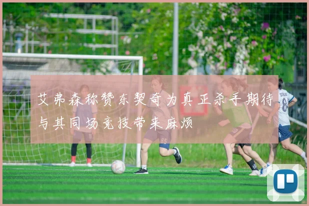 艾弗森称赞东契奇为真正杀手期待与其同场竞技带来麻烦