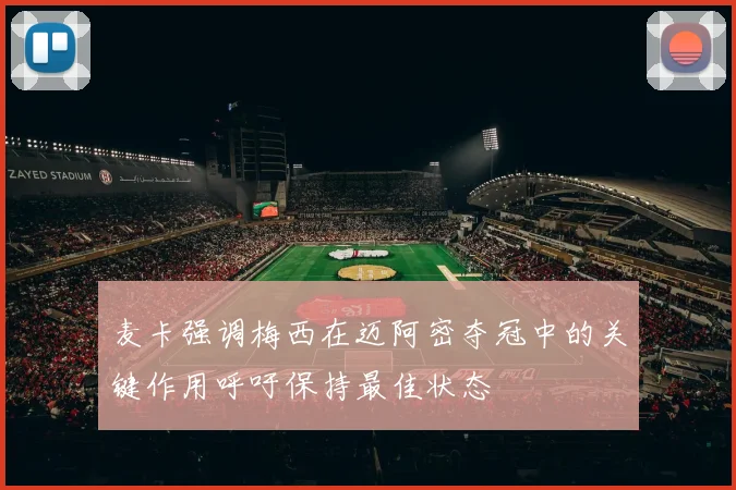 麦卡强调梅西在迈阿密夺冠中的关键作用呼吁保持最佳状态